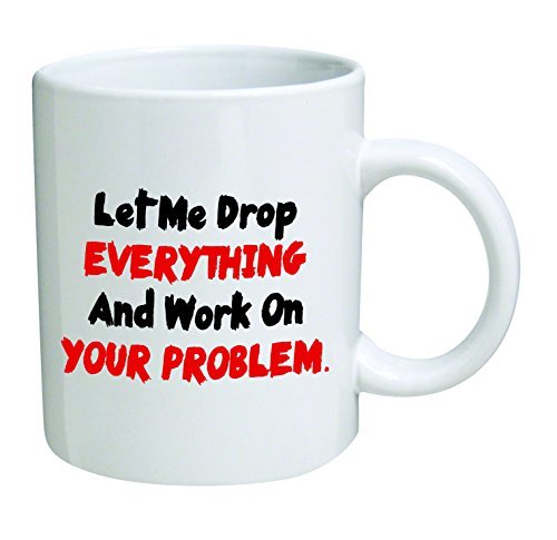 Let-me-drop-everything-and-start-working-on-your-problem-11-OZ-Coffee-Mug-Funny-Inspirational-and-sarcasm-By-A-Mug-To-Keep-TM-0